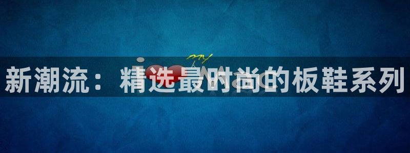 vsport体育官方正版app集团官网网址：新潮流：